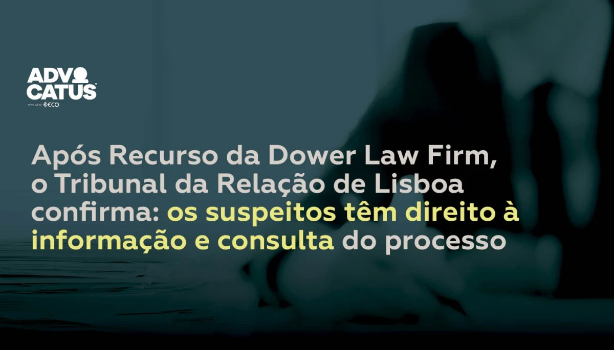 Após Recurso da Dower Law Firm, o Tribunal da Relação de Lisboa confirma: os suspeitos têm direito à informação e consulta do processo.