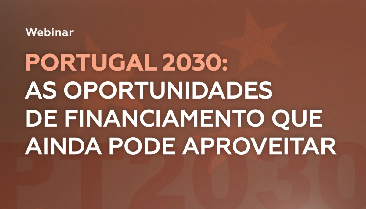 WEBINAR | PORTUGAL 2030: as oportunidades  de financiamento que ainda pode aproveitar