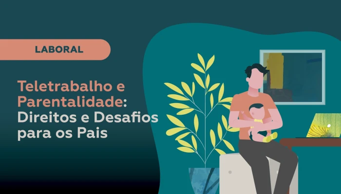 Teletrabalho e Parentalidade: Direitos e Desafios para os Pais