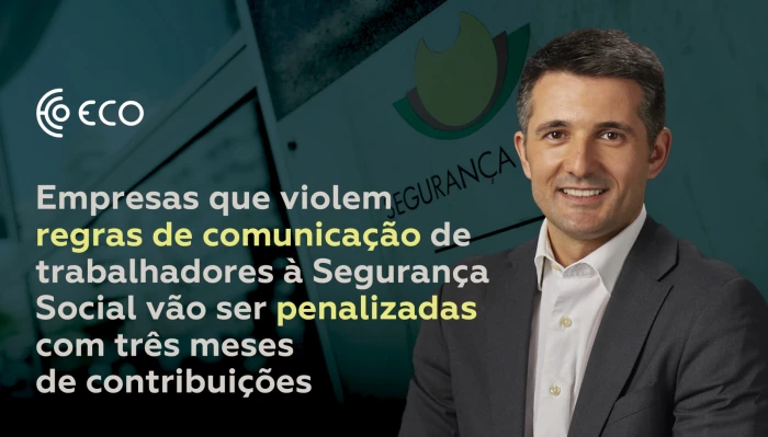 Empresas que violem regras de comunica&ccedil;&atilde;o de trabalhadores &agrave; Seguran&ccedil;a Social v&atilde;o ser penalizadas com tr&ecirc;s meses de contribui&ccedil;&otilde;es